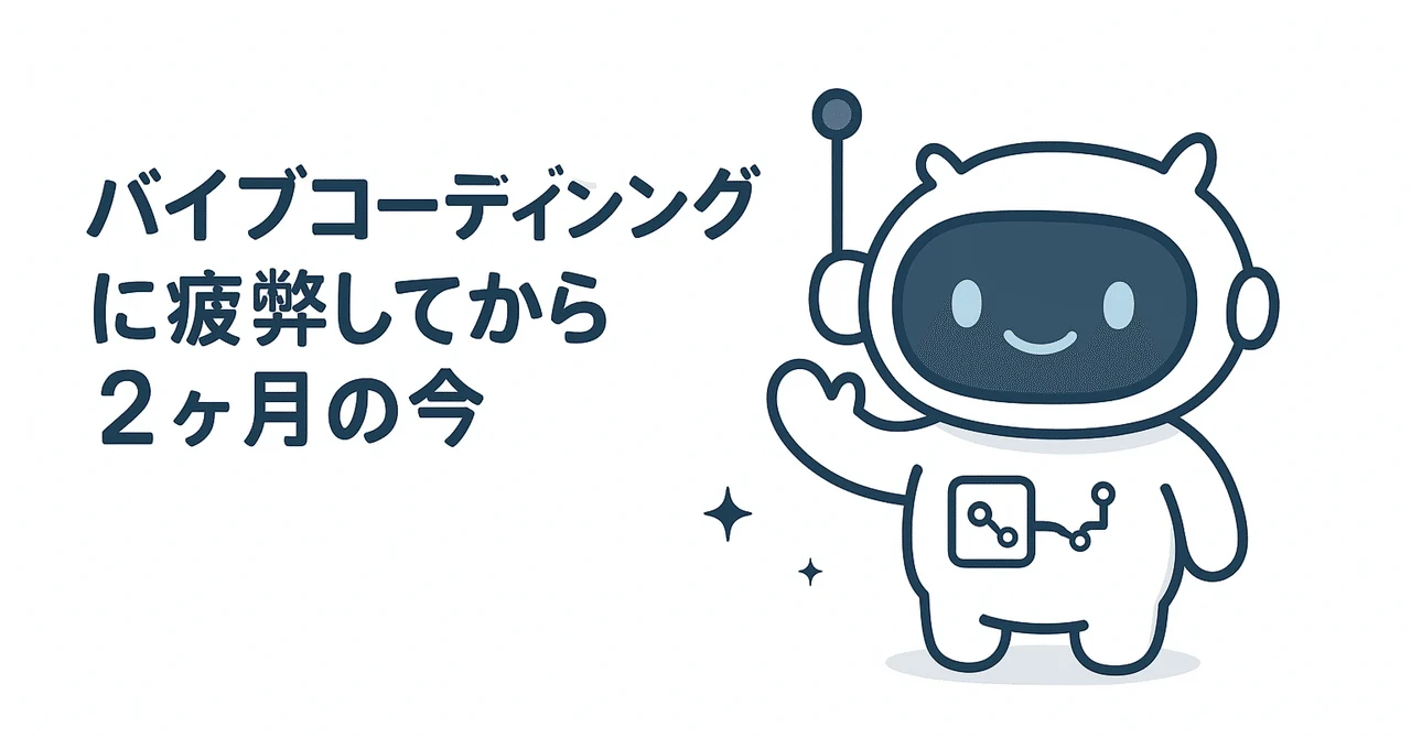 バイブコーディングに疲弊してから2ヶ月経過した今