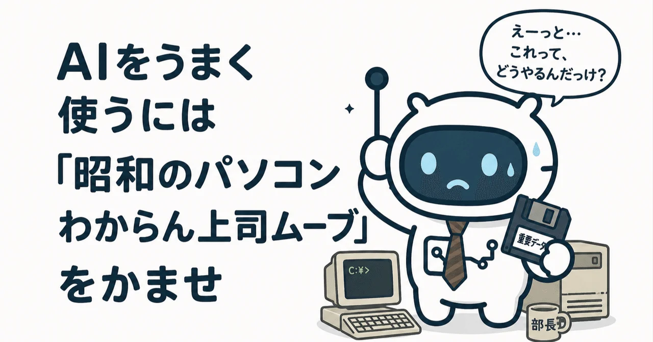 AIをうまく使うには「昭和のパソコンわからん上司ムーブ」をかませ