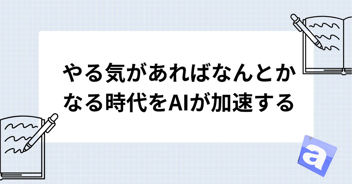 やる気があればなんとかなる時代をAIが加速する