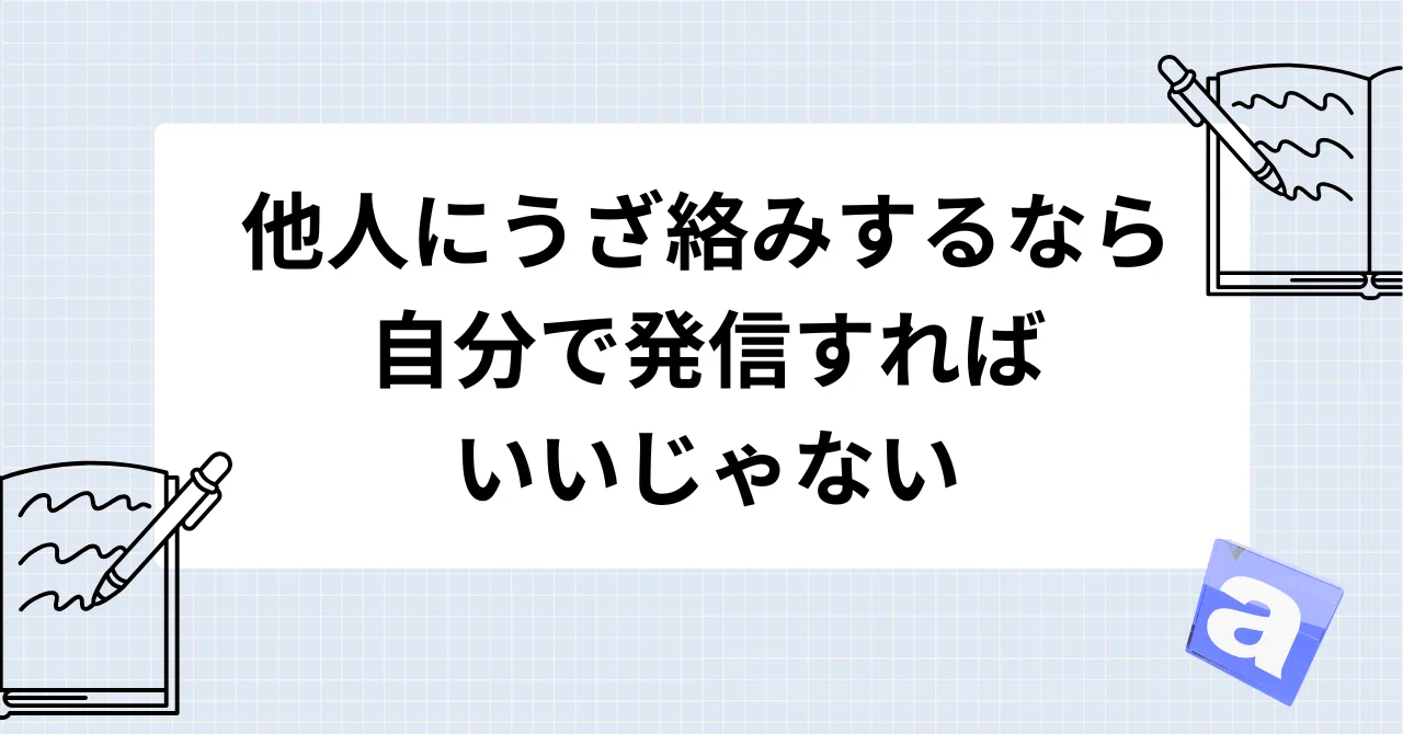 他人にうざ絡みするなら自分で発信すればいいじゃない